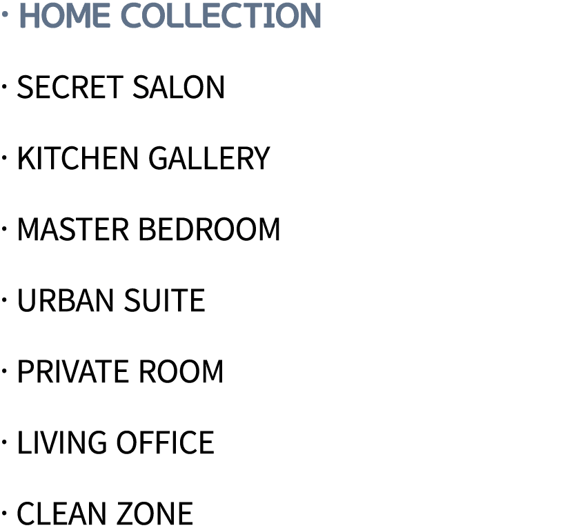  Home Collection   Secret Salon   Kitchen Gallery   Master Bedroom   Urban Suite   Private Room   Living Office   Cl   