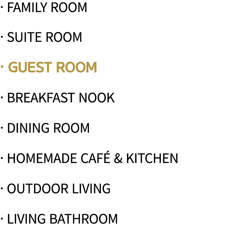   family room   Suite Room   Guest Room   Breakfast Nook   Dining Room   Homemade Café & Kitchen   Outdoor Living   L   