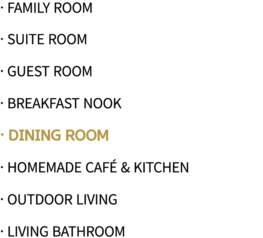   family room   Suite Room   Guest Room   Breakfast Nook   Dining Room   Homemade Café & Kitchen   Outdoor Living   L   