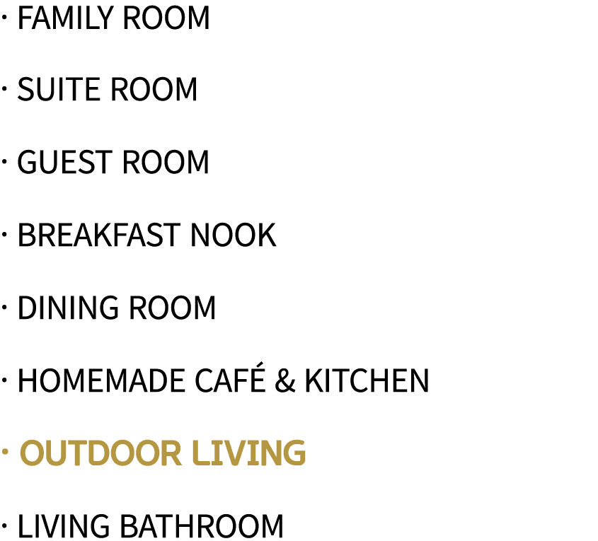   family room   Suite Room   Guest Room   Breakfast Nook   Dining Room   Homemade Café & Kitchen   Outdoor Living   L   