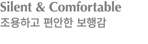 Silent & Comfortable 조용하고 편안한 보행감