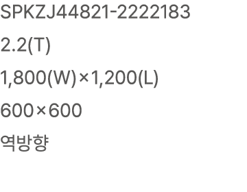 SPKZJ44821 2222183 2.2(T) 1,800(W)×1,200(L) 600×600 역방향