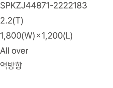 SPKZJ44871 2222183 2.2(T) 1,800(W)×1,200(L) All over 역방향