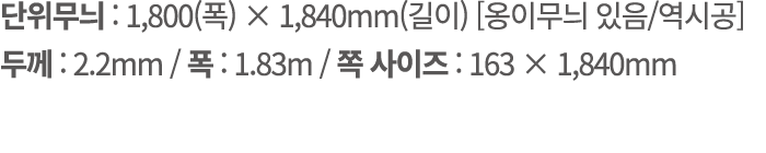 단위무늬 : 1,800(폭) × 1,840mm(길이) [옹이무늬 있음/역시공] 두께 : 2.2mm / 폭 : 1.83m / 쪽 사이즈 : 163 × 1,840mm