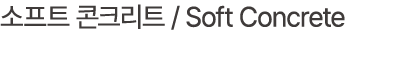 소프트 콘크리트 / Soft Concrete