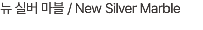뉴 실버 마블 / New Silver Marble