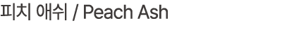 피치 애쉬 / Peach Ash