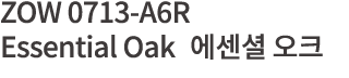 ZOW 0713-A6R  Essential Oak       
