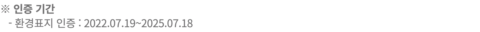 ※ 인증 기간 환경표지 인증 : 2022.07.19~2025.07.18