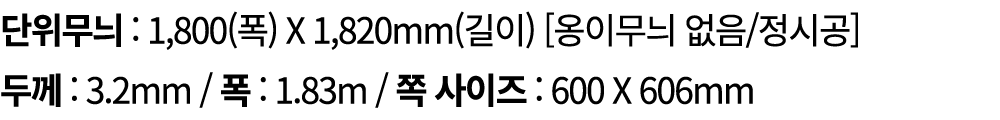 단위무늬 : 1,800(폭) X 1,820mm(길이) [옹이무늬 없음/정시공] 두께 : 3.2mm / 폭 : 1.83m / 쪽 사이즈 : 600 X 606mm