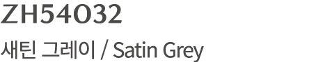 ZH54032 새틴 그레이 / Satin Grey