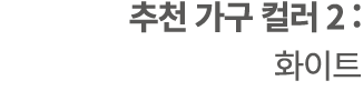 추천 가구 컬러 2 : 화이트