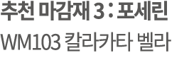 추천 마감재 3 : 포세린 WM103 칼라카타 벨라