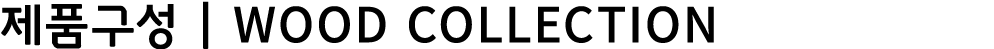 제품구성 | Wood Collection